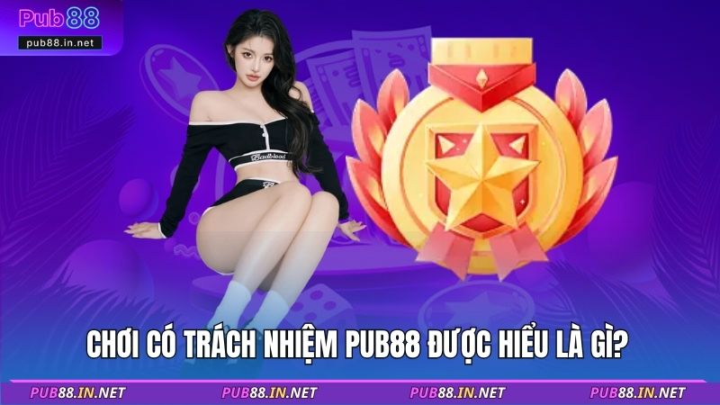 Chơi có trách nhiệm PUB88 được hiểu là gì?