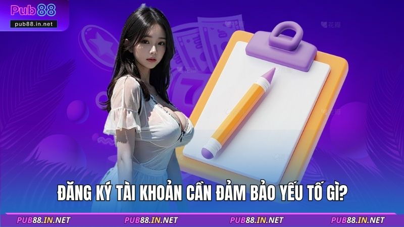 Đăng ký tài khoản cần đảm bảo yếu tố gì?
