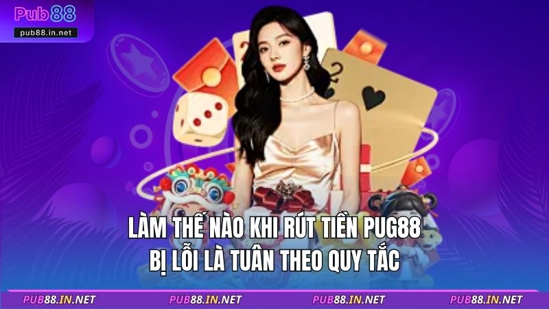 Làm thế nào khi rút tiền PUB88 bị lỗi là tuân theo quy tắc