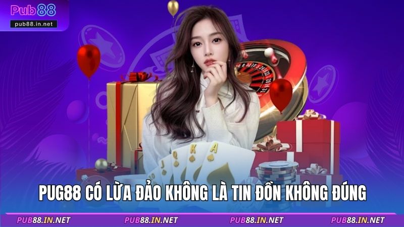 PUB88 có lừa đảo không là tin đồn không đúng